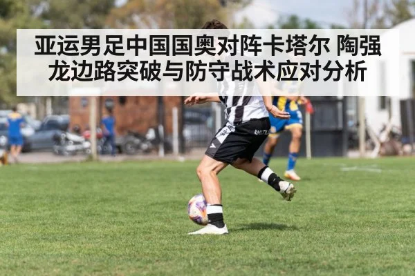 亚运男足中国国奥对阵卡塔尔 陶强龙边路突破与防守战术应对分析